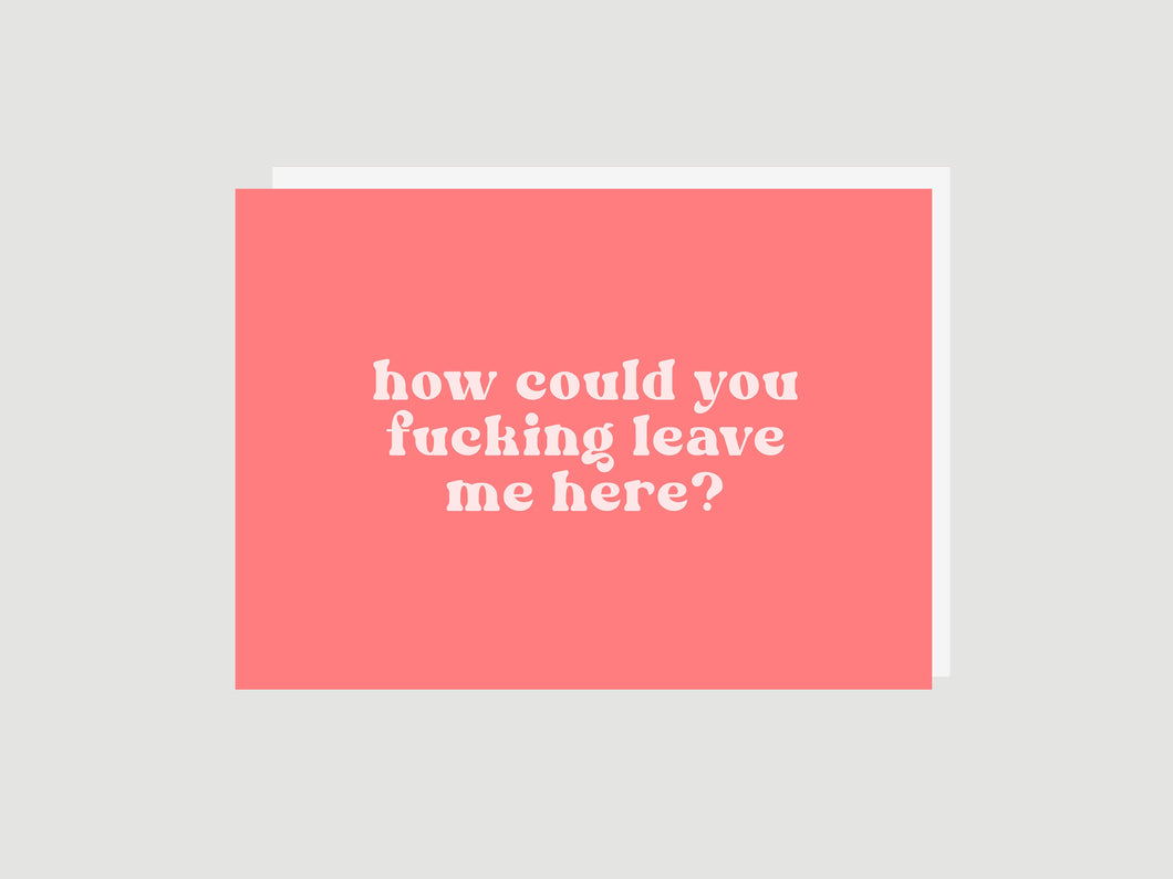How Could You Leave - Greeting Card