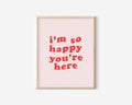 I'm So Happy You're Here Print